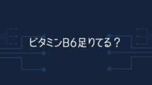 ビタミンB6本当に足りてる？