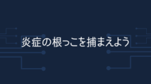 炎症の根っこを捕まえよう